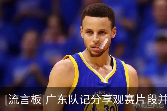 [流言板]广东队记分享观赛片段并配文：我们会一直给你们加油